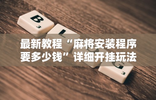最新教程“麻将安装程序要多少钱”详细开挂玩法