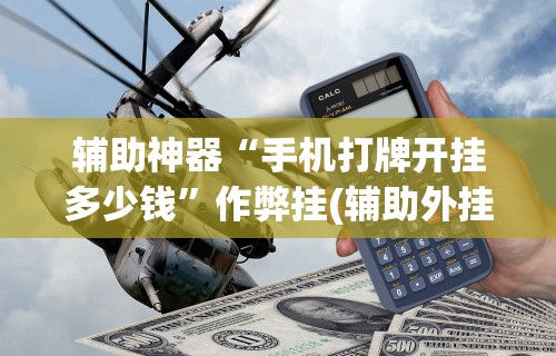 辅助神器“手机打牌开挂多少钱”作弊挂(辅助外挂+教程)