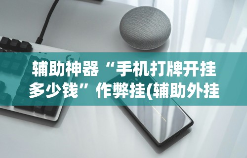 辅助神器“手机打牌开挂多少钱”作弊挂(辅助外挂+教程)