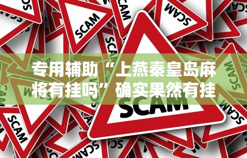专用辅助“上燕秦皇岛麻将有挂吗”确实果然有挂 