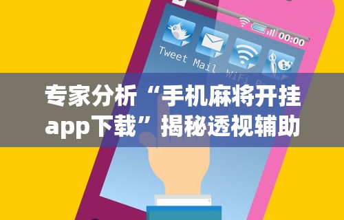 专家分析“手机麻将开挂app下载”揭秘透视辅助万能挂