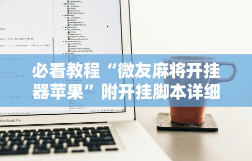 必看教程“微友麻将开挂器苹果”附开挂脚本详细教程