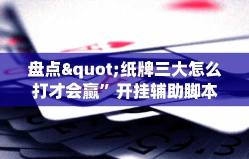 盘点"纸牌三大怎么打才会赢”开挂辅助脚本+详细开挂