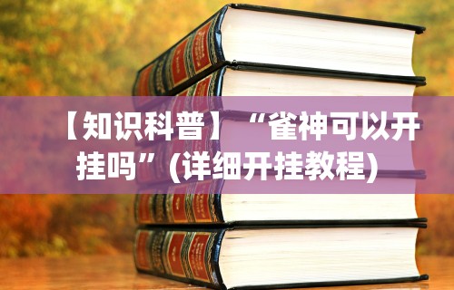 【知识科普】“雀神可以开挂吗	”(详细开挂教程)