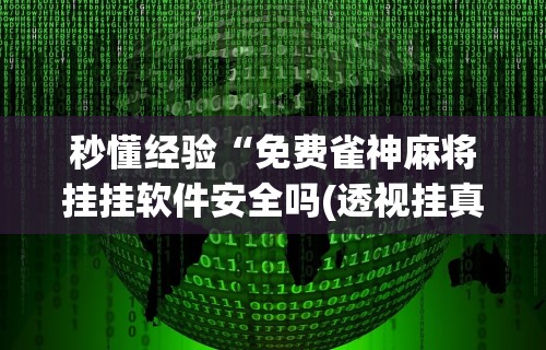 秒懂经验“免费雀神麻将挂挂软件安全吗(透视挂真的假的)