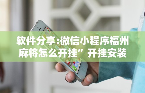 软件分享:微信小程序福州麻将怎么开挂”开挂安装教程