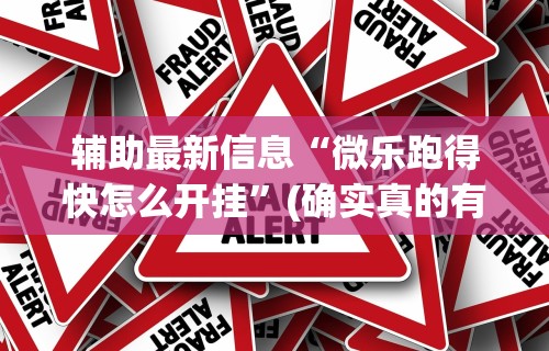 辅助最新信息“微乐跑得快怎么开挂”(确实真的有挂)