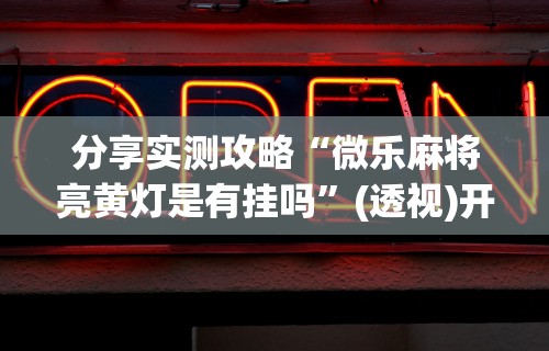 内幕揭晓“微乐麻将开挂是真的吗还是假的”开挂(透视)辅助教程