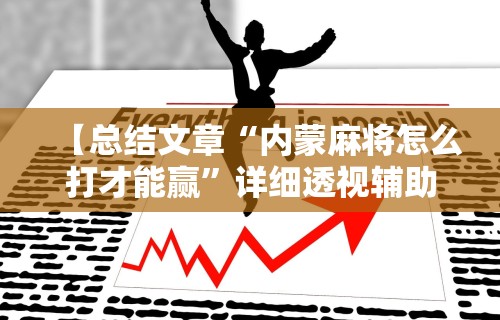 【总结文章“内蒙麻将怎么打才能赢”详细透视辅助教程官方正版下载
