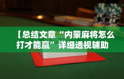 【总结文章“内蒙麻将怎么打才能赢”详细透视辅助教程官方正版下载
