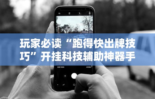玩家必读“跑得快出牌技巧”开挂科技辅助神器手机