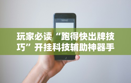 2026最新版下载“乐乐跑得快挂	”真实开挂技巧分享