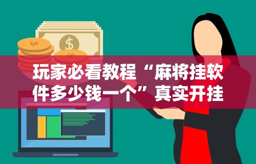 玩家必看教程“麻将挂软件多少钱一个”真实开挂技巧分享