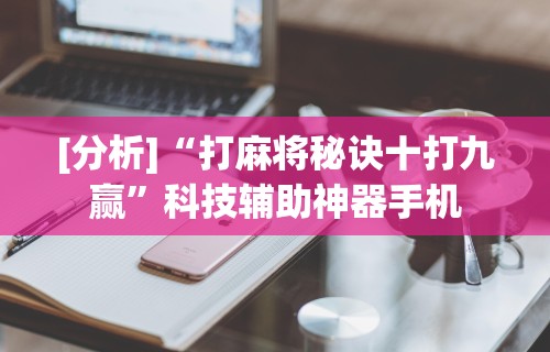 [分析]“打麻将秘诀十打九赢”科技辅助神器手机