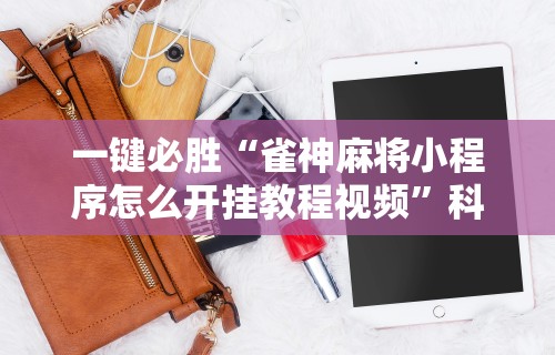 一键必胜“雀神麻将小程序怎么开挂教程视频	”科技辅助神器手机版教程