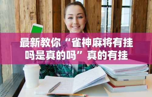 最新教你“雀神麻将有挂吗是真的吗”真的有挂
