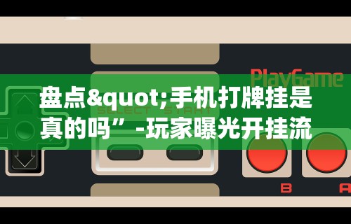 盘点"手机打牌挂是真的吗”-玩家曝光开挂流程