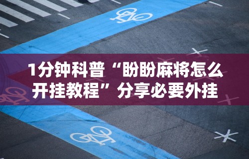 1分钟科普“盼盼麻将怎么开挂教程	”分享必要外挂教程