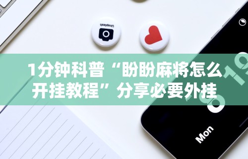 1分钟科普“盼盼麻将怎么开挂教程”分享必要外挂教程