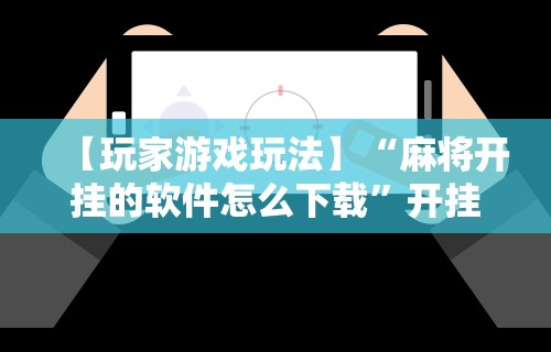【玩家游戏玩法】“麻将开挂的软件怎么下载”开挂必胜方法