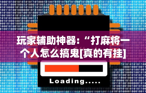 玩家辅助神器:“打麻将一个人怎么搞鬼[真的有挂]