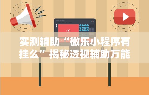 实测辅助“微乐小程序有挂么”揭秘透视辅助万能挂用法