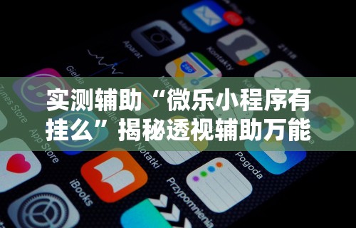 实测辅助“微乐小程序有挂么	”揭秘透视辅助万能挂用法