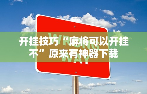 开挂技巧“麻将可以开挂不”原来有神器下载