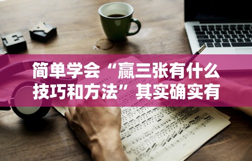 简单学会“赢三张有什么技巧和方法”其实确实有挂