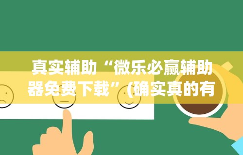 真实辅助“微乐必赢辅助器免费下载”(确实真的有挂)