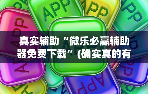 真实辅助“微乐必赢辅助器免费下载”(确实真的有挂)