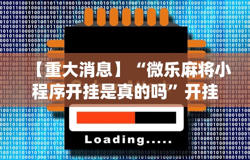 【重大消息】“微乐麻将小程序开挂是真的吗”开挂(透视)辅助神器