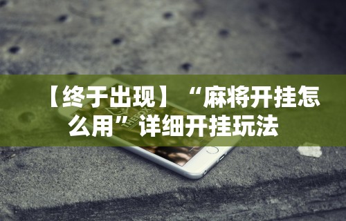 【终于出现】“麻将开挂怎么用	”详细开挂玩法