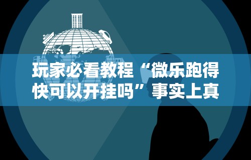 玩家必看教程“微乐跑得快可以开挂吗”事实上真的有挂