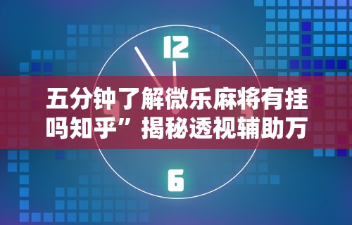 五分钟了解微乐麻将有挂吗知乎”揭秘透视辅助万能挂