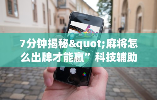 7分钟揭秘"麻将怎么出牌才能赢”科技辅助神器手机版