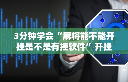 3分钟学会“麻将能不能开挂是不是有挂软件”开挂辅助脚本+详细开挂