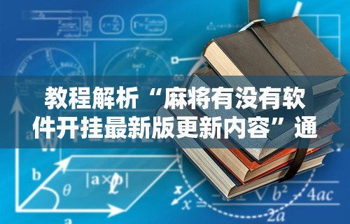 教程解析“麻将有没有软件开挂最新版更新内容”通用版下载教程！