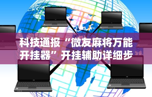 科技通报“微友麻将万能开挂器”开挂辅助详细步骤