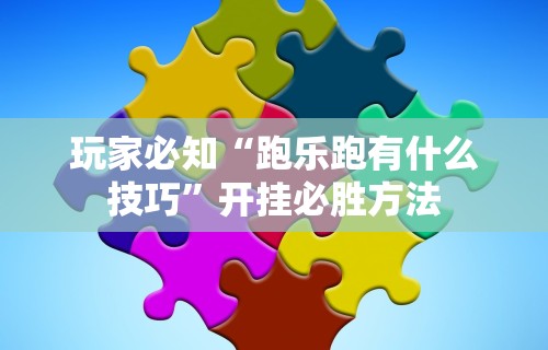 玩家必知“跑乐跑有什么技巧	”开挂必胜方法