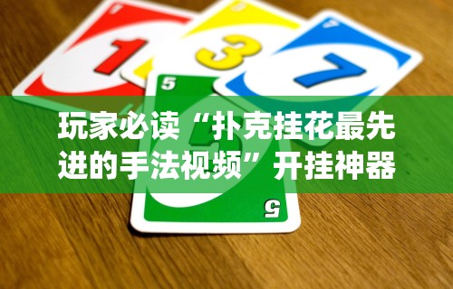 玩家必读“扑克挂花最先进的手法视频”开挂神器{透视辅助}全揭秘