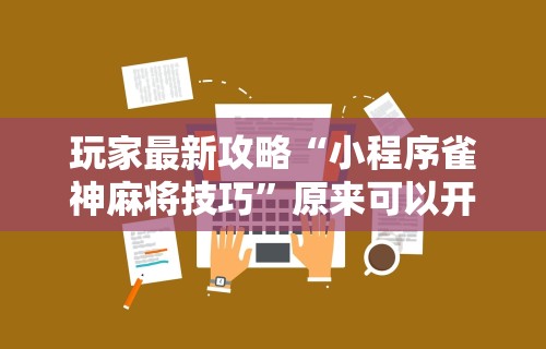 玩家最新攻略“小程序雀神麻将技巧”原来可以开挂
