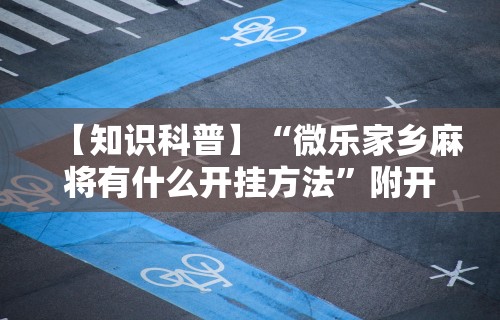 【知识科普】“微乐家乡麻将有什么开挂方法”附开挂脚本