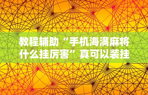 教程辅助“手机海满麻将什么挂厉害”真可以装挂
