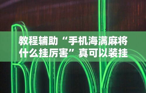 教程辅助“手机海满麻将什么挂厉害	”真可以装挂