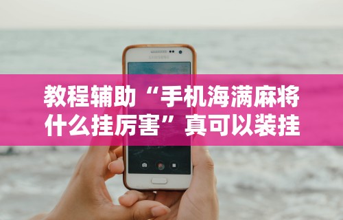 教程辅助“手机海满麻将什么挂厉害”真可以装挂