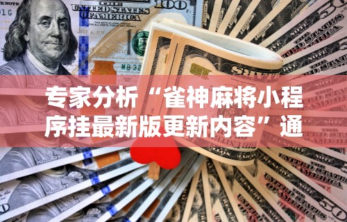 专家分析“雀神麻将小程序挂最新版更新内容”通用版下载教程！