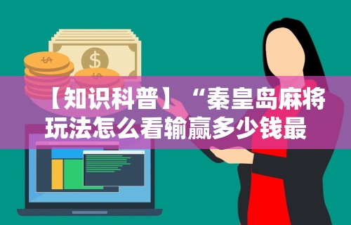 【知识科普】“秦皇岛麻将玩法怎么看输赢多少钱最新版更新内容	”通用版下载教程！