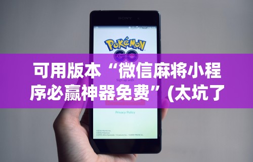可用版本“微信麻将小程序必赢神器免费”(太坑了果然有挂)