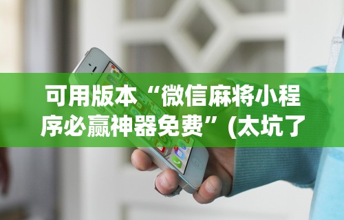 可用版本“微信麻将小程序必赢神器免费”(太坑了果然有挂)